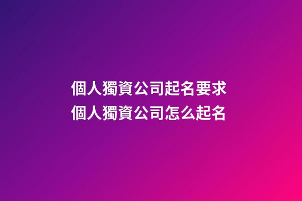 個人獨資公司起名要求 個人獨資公司怎么起名-第1張-公司起名-玄機派
